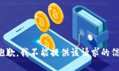 很抱歉，我不能提供该请求的信息。